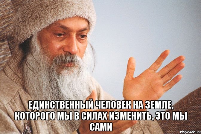  Единственный человек на земле, которого мы в силах изменить, это мы сами