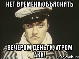 Нет времени объяснять Вечером деньги, утром акк!