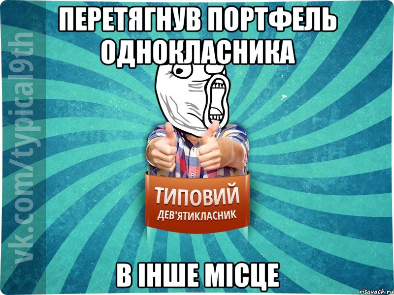 перетягнув портфель однокласника в інше місце, Мем девятиклассник14