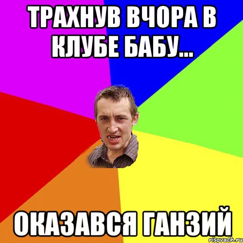 Трахнув вчора в клубе бабу... оказався Ганзий, Мем Чоткий паца