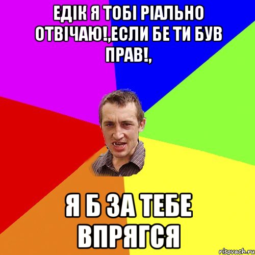 едiк я тобi рiально отвiчаю!,если бе ти був прав!, я б за тебе впрягся, Мем Чоткий паца