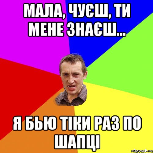 МАЛА, ЧУЄШ, ТИ МЕНЕ ЗНАЄШ... Я БЬЮ ТІКИ РАЗ ПО ШАПЦІ, Мем Чоткий паца