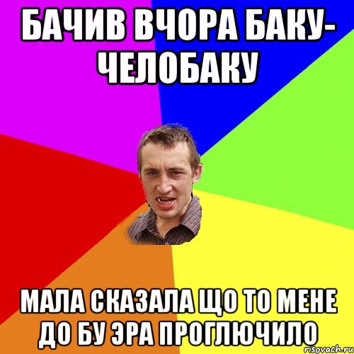 Бачив вчора Баку- Челобаку Мала сказала що то мене до бу эра проглючило, Мем Чоткий паца