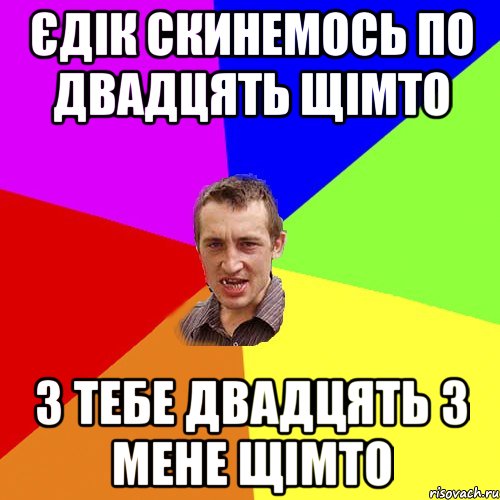 єдік скинемось по двадцять щімто з тебе двадцять з мене щімто, Мем Чоткий паца