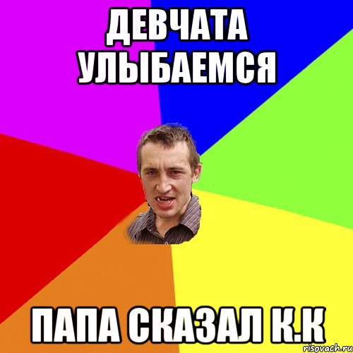 Девчата улыбаемся Папа сказал К.К, Мем Чоткий паца