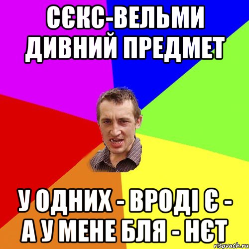 Сєкс-вельми дивний предмет у одних - вроді є - а у мене бля - нєт, Мем Чоткий паца