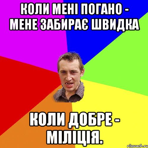 Коли менi погано - мене забирає швидка коли добре - мiлiцiя., Мем Чоткий паца