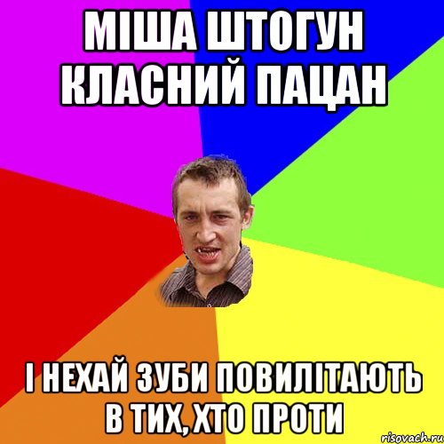 міша штогун класний пацан і нехай зуби повилітають в тих, хто проти, Мем Чоткий паца