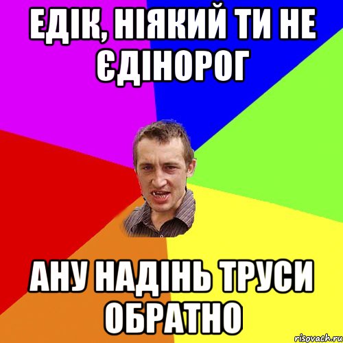 едік, ніякий ти не єдінорог ану надінь труси обратно, Мем Чоткий паца