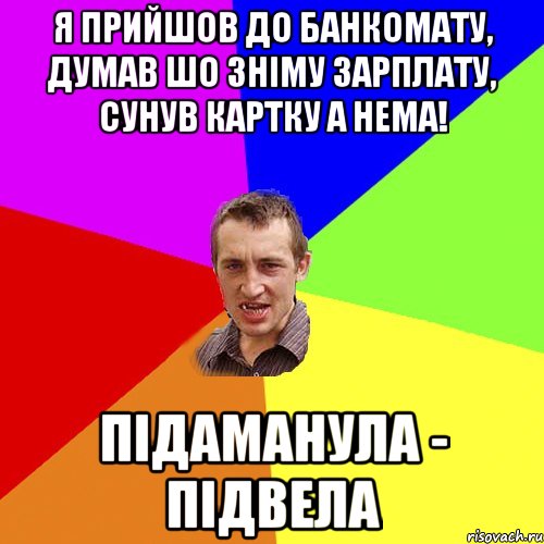 Я прийшов до банкомату, думав шо зніму зарплату, сунув картку а нема! підаманула - підвела, Мем Чоткий паца