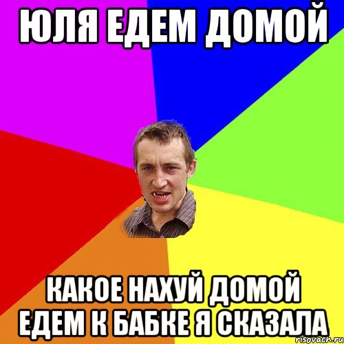 Юля едем домой какое нахуй домой едем к бабке я сказала, Мем Чоткий паца
