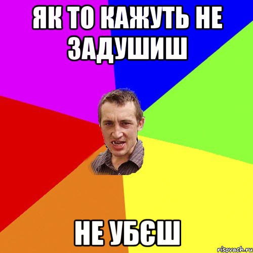 як то кажуть не задушиш не убєш, Мем Чоткий паца