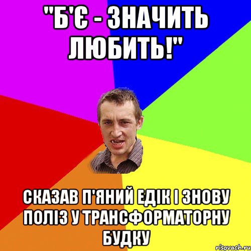 "Б'є - значить любить!" сказав п'яний едік і знову поліз у трансформаторну будку, Мем Чоткий паца