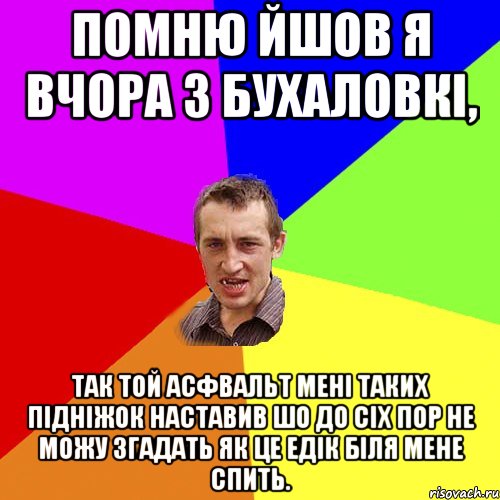 Помню йшов я вчора з бухаловкі, Так той асфвальт мені таких підніжок наставив шо до сіх пор не можу згадать як це Едік біля мене спить., Мем Чоткий паца