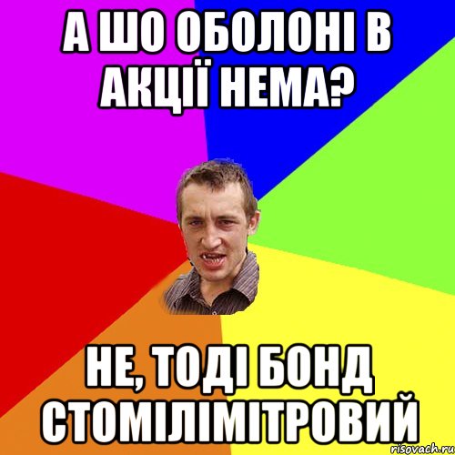 А ШО ОБОЛОНІ В АКЦІЇ НЕМА? НЕ, ТОДІ БОНД СТОМІЛІМІТРОВИЙ, Мем Чоткий паца