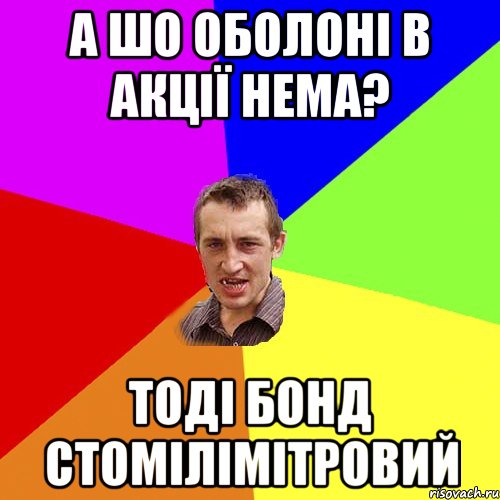 А ШО ОБОЛОНІ В АКЦІЇ НЕМА? ТОДІ БОНД СТОМІЛІМІТРОВИЙ, Мем Чоткий паца