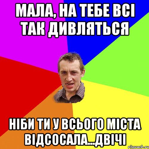Мала, на тебе всі так дивляться ніби ти у всього міста відсосала...двічі, Мем Чоткий паца