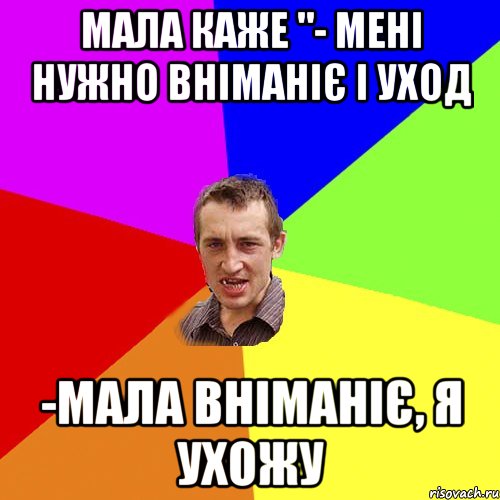 Мала каже "- Мені нужно вніманіє і уход -мала вніманіє, я ухожу, Мем Чоткий паца