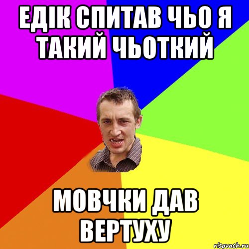 Едік спитав чьо я такий чьоткий Мовчки дав вертуху, Мем Чоткий паца