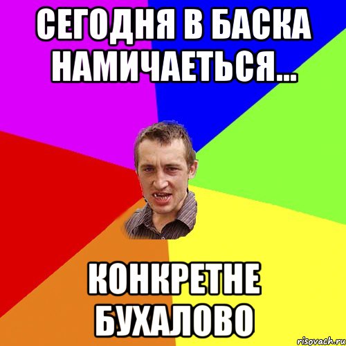 Сегодня в баска намичаеться... Конкретне бухалово, Мем Чоткий паца