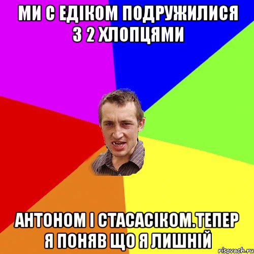 ми с едіком подружилися з 2 хлопцями антоном і стасасіком.Тепер я поняв що я лишній, Мем Чоткий паца