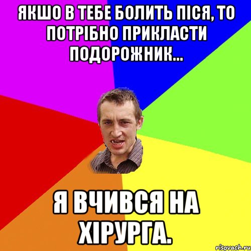 Якшо в тебе болить піся, то потрібно прикласти подорожник... Я вчився на хірурга., Мем Чоткий паца