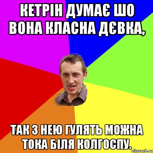 Кетрін думає шо вона класна дєвка, так з нею гулять можна тока біля колгоспу., Мем Чоткий паца