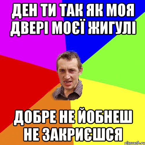 Ден ти так як моя двері моєї жигулі добре не йобнеш не закриєшся, Мем Чоткий паца