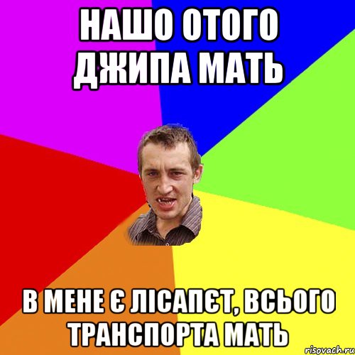 нашо отого джипа мать в мене є лісапєт, всього транспорта мать, Мем Чоткий паца