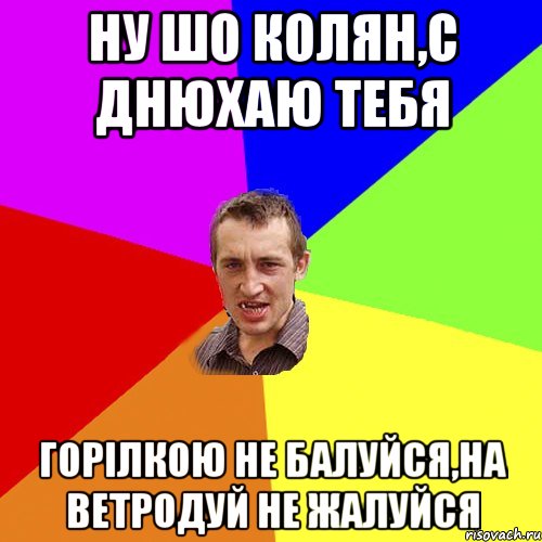 ну шо колян,с днюхаю тебя горілкою не балуйся,на ветродуй не жалуйся, Мем Чоткий паца