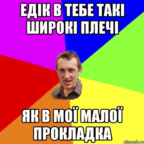 едік в тебе такі широкі плечі як в мої малої прокладка, Мем Чоткий паца