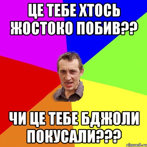 це тебе хтось жостоко побив?? чи це тебе бджоли покусали???, Мем Чоткий паца
