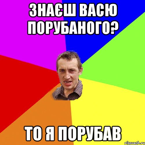 Знаєш васю порубаного? То я порубав, Мем Чоткий паца