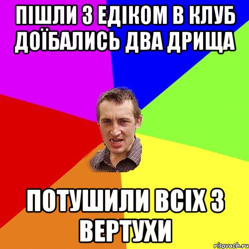 ПІШЛИ З ЕДІКОМ В КЛУБ ДОЇБАЛИСЬ ДВА ДРИЩА ПОТУШИЛИ ВСІХ З ВЕРТУХИ, Мем Чоткий паца