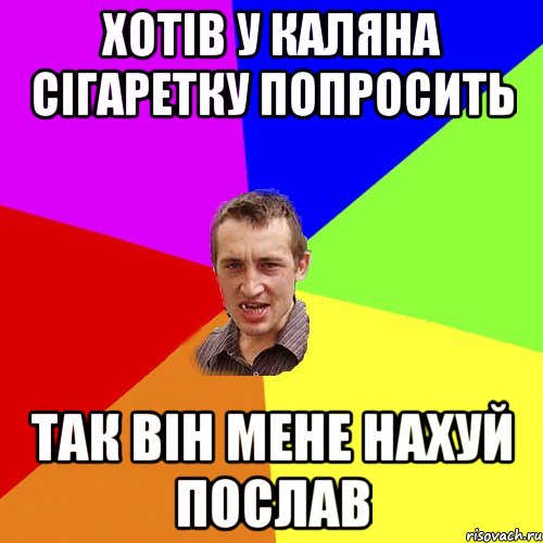 ХОТІВ У КАЛЯНА СІГАРЕТКУ ПОПРОСИТЬ ТАК ВІН МЕНЕ НАХУЙ ПОСЛАВ, Мем Чоткий паца