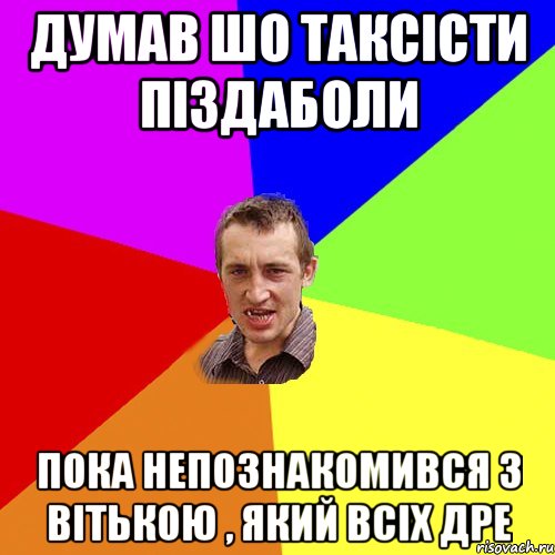 ДУМАВ ШО ТАКСІСТИ ПІЗДАБОЛИ ПОКА НЕПОЗНАКОМИВСЯ З ВІТЬКОЮ , ЯКИЙ ВСІХ ДРЕ, Мем Чоткий паца