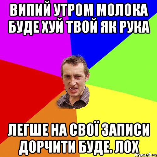ВИПИЙ УТРОМ МОЛОКА БУДЕ ХУЙ ТВОЙ ЯК РУКА ЛЕГШЕ НА СВОЇ ЗАПИСИ ДОРЧИТИ БУДЕ. ЛОХ, Мем Чоткий паца