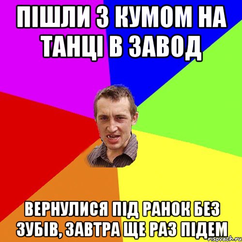 Пішли з кумом на танці в Завод Вернулися під ранок без зубів, завтра ще раз підем, Мем Чоткий паца