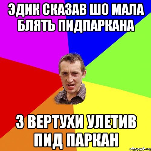 эдик сказав шо мала блять пидпаркана з вертухи улетив пид паркан, Мем Чоткий паца