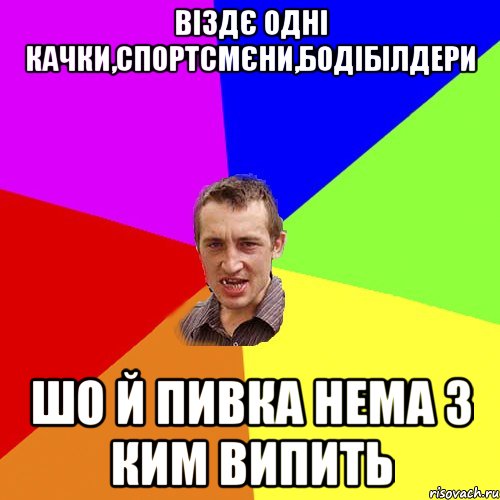 віздє одні качки,спортсмєни,бодібілдери шо й пивка нема з ким випить, Мем Чоткий паца