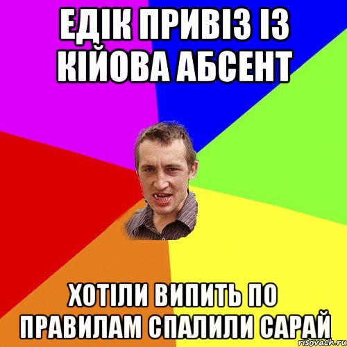 Едік привіз із Кійова абсент хотіли випить по правилам спалили сарай, Мем Чоткий паца