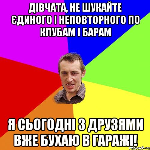 Дівчата, не шукайте єдиного і неповторного по клубам і барам Я сьогодні з друзями вже бухаю в гаражі!, Мем Чоткий паца