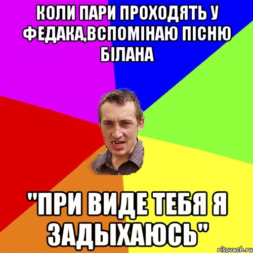 Коли пари проходять у Федака,вспомінаю пісню Білана "При виде тебя я задыхаюсь", Мем Чоткий паца