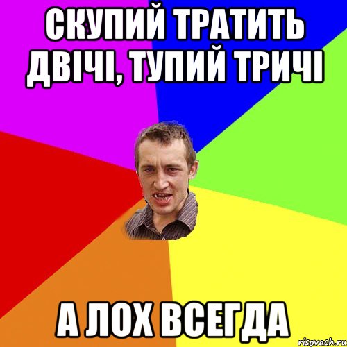 скупий тратить двічі, тупий тричі а лох всегда, Мем Чоткий паца