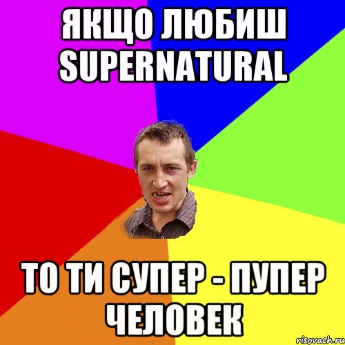 Якщо любиш Supernatural то ти супер - пупер человек, Мем Чоткий паца