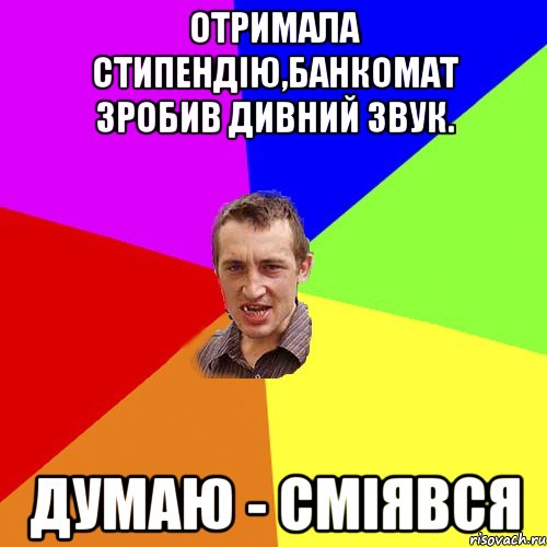 Отримала стипендію,банкомат зробив дивний звук. Думаю - сміявся, Мем Чоткий паца