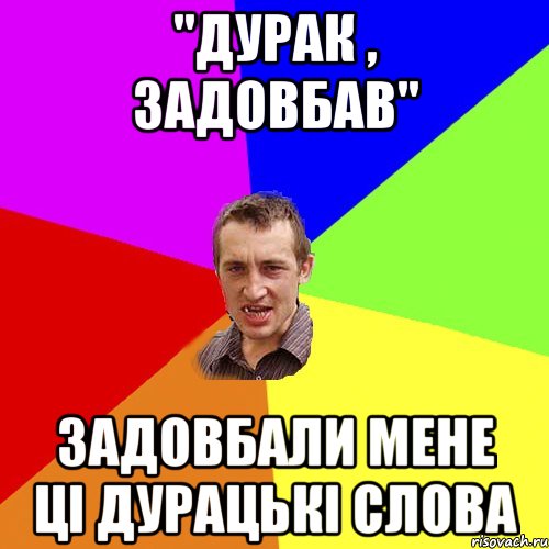 "дурак , задовбав" задовбали мене ці дурацькі слова, Мем Чоткий паца