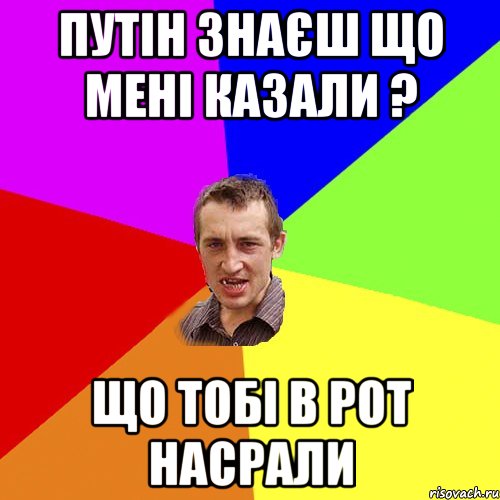 путін знаєш що мені казали ? що тобі в рот насрали, Мем Чоткий паца