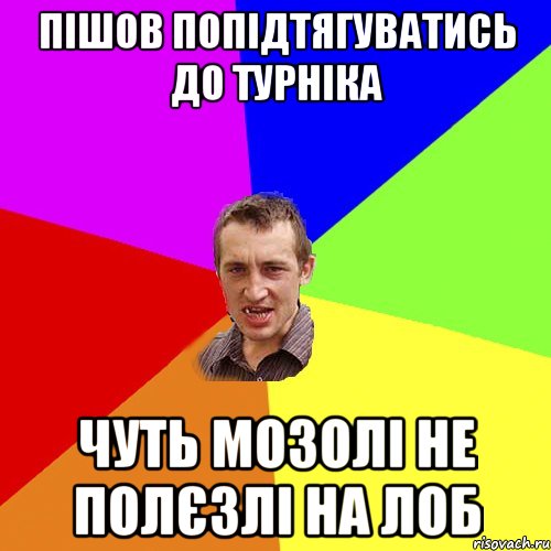 ПІШОВ ПОПІДТЯГУВАТИСЬ ДО ТУРНІКА ЧУТЬ МОЗОЛІ НЕ ПОЛЄЗЛІ НА ЛОБ, Мем Чоткий паца