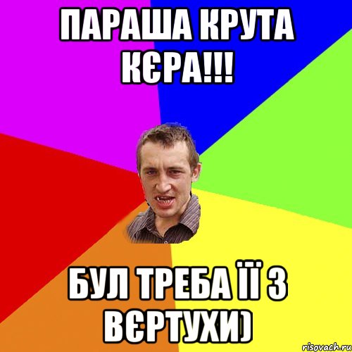 Параша крута кєра!!! Бул треба її з вєртухи), Мем Чоткий паца